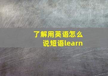 了解用英语怎么说短语learn