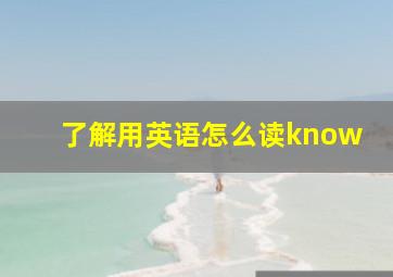 了解用英语怎么读know