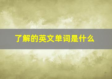 了解的英文单词是什么