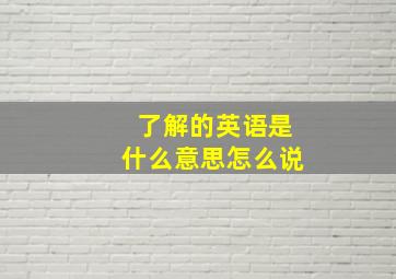 了解的英语是什么意思怎么说