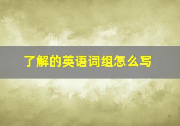 了解的英语词组怎么写