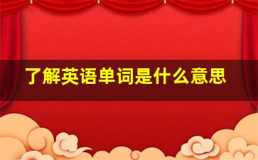 了解英语单词是什么意思