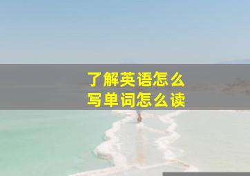 了解英语怎么写单词怎么读