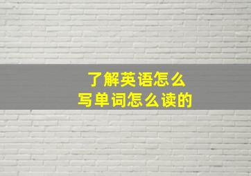 了解英语怎么写单词怎么读的