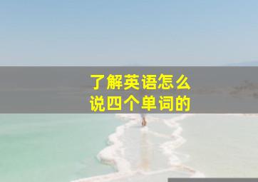 了解英语怎么说四个单词的