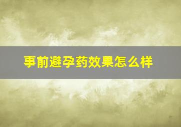 事前避孕药效果怎么样