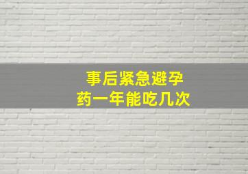 事后紧急避孕药一年能吃几次