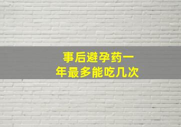 事后避孕药一年最多能吃几次