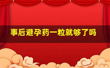 事后避孕药一粒就够了吗