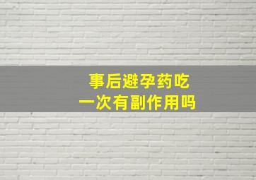 事后避孕药吃一次有副作用吗