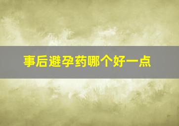 事后避孕药哪个好一点