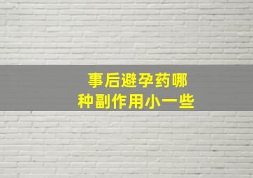 事后避孕药哪种副作用小一些