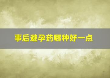 事后避孕药哪种好一点