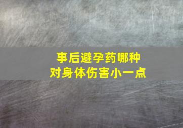 事后避孕药哪种对身体伤害小一点