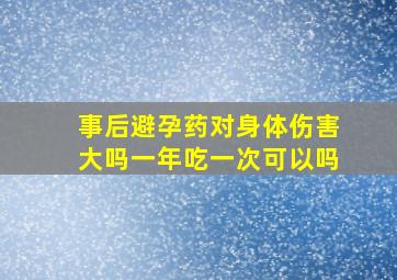 事后避孕药对身体伤害大吗一年吃一次可以吗