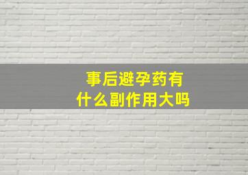 事后避孕药有什么副作用大吗