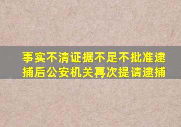 事实不清证据不足不批准逮捕后公安机关再次提请逮捕