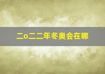 二o二二年冬奥会在哪