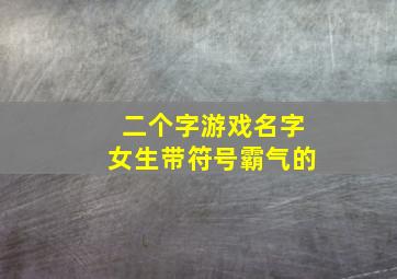 二个字游戏名字女生带符号霸气的