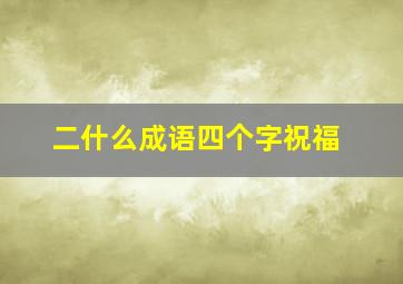 二什么成语四个字祝福