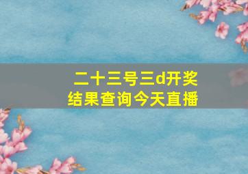 二十三号三d开奖结果查询今天直播