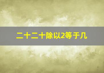 二十二十除以2等于几