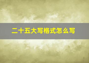 二十五大写格式怎么写