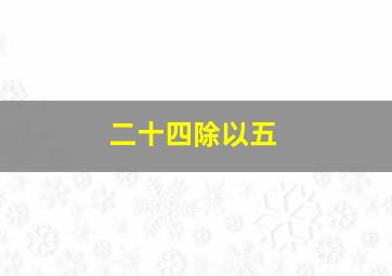 二十四除以五