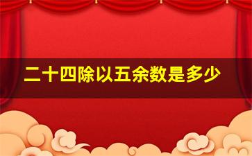 二十四除以五余数是多少