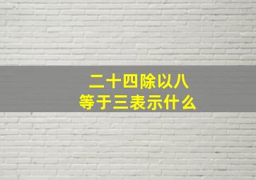 二十四除以八等于三表示什么