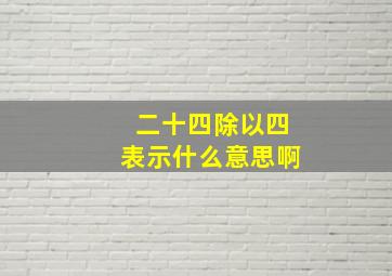 二十四除以四表示什么意思啊