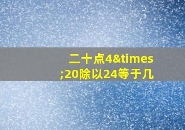 二十点4×20除以24等于几