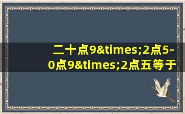 二十点9×2点5-0点9×2点五等于几