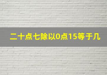 二十点七除以0点15等于几