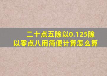 二十点五除以0.125除以零点八用简便计算怎么算