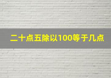 二十点五除以100等于几点