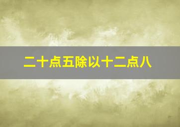 二十点五除以十二点八