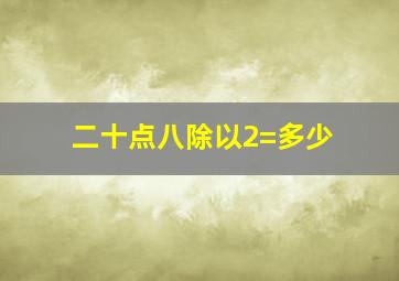 二十点八除以2=多少