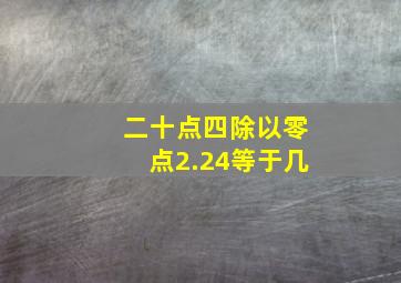 二十点四除以零点2.24等于几