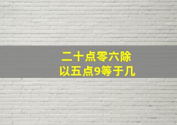 二十点零六除以五点9等于几