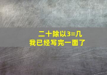 二十除以3=几我已经写完一面了