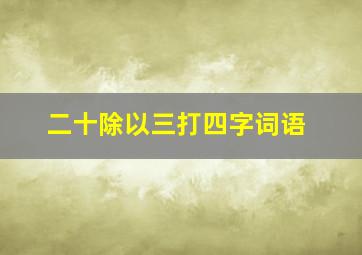 二十除以三打四字词语