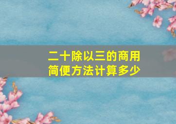 二十除以三的商用简便方法计算多少