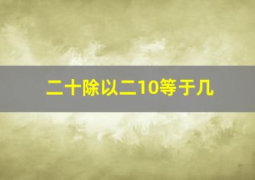 二十除以二10等于几