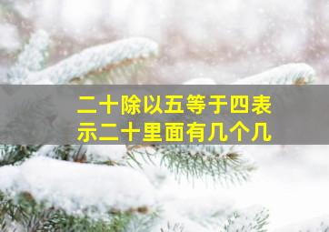 二十除以五等于四表示二十里面有几个几