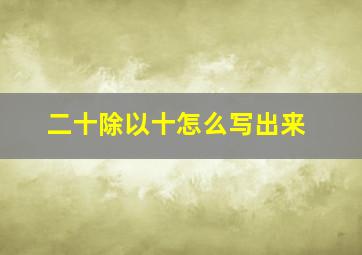 二十除以十怎么写出来