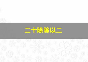 二十除除以二