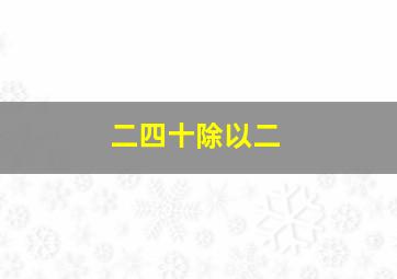 二四十除以二