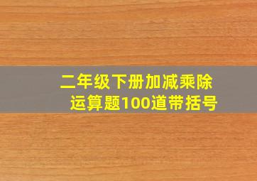 二年级下册加减乘除运算题100道带括号