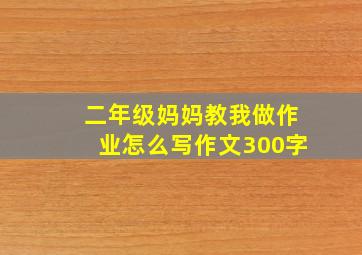 二年级妈妈教我做作业怎么写作文300字